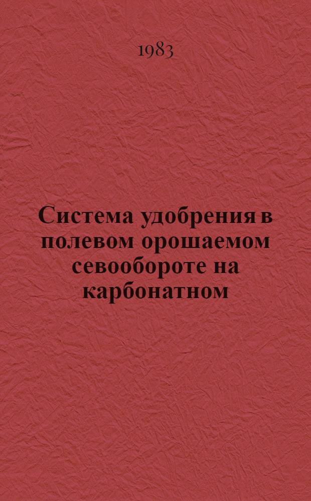 Система удобрения в полевом орошаемом севообороте на карбонатном (обыкновенном) черноземе Кубани : Автореф. дис. на соиск. учен. степ. канд. с.-х. наук : (06.01.04)