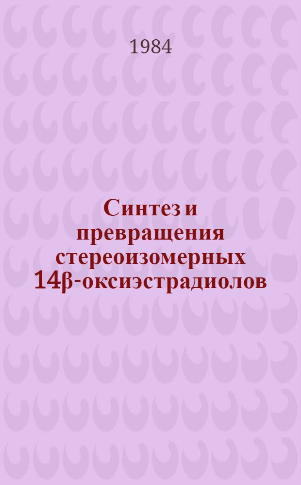 Синтез и превращения стереоизомерных 14&beta;-оксиэстрадиолов : Автореф. дис. на соиск. учен. степ. канд. хим. наук : (02.00.10)