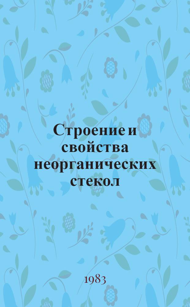 Строение и свойства неорганических стекол : (Учеб. пособие)
