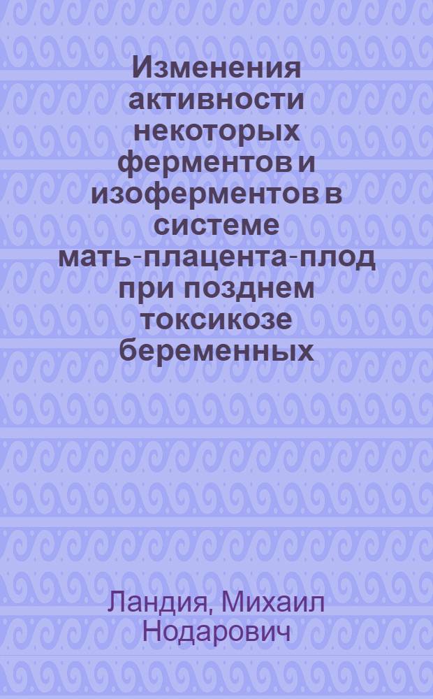 Изменения активности некоторых ферментов и изоферментов в системе мать-плацента-плод при позднем токсикозе беременных : Автореф. дис. на соиск. учен. степ. канд. мед. наук : (14.00.01)
