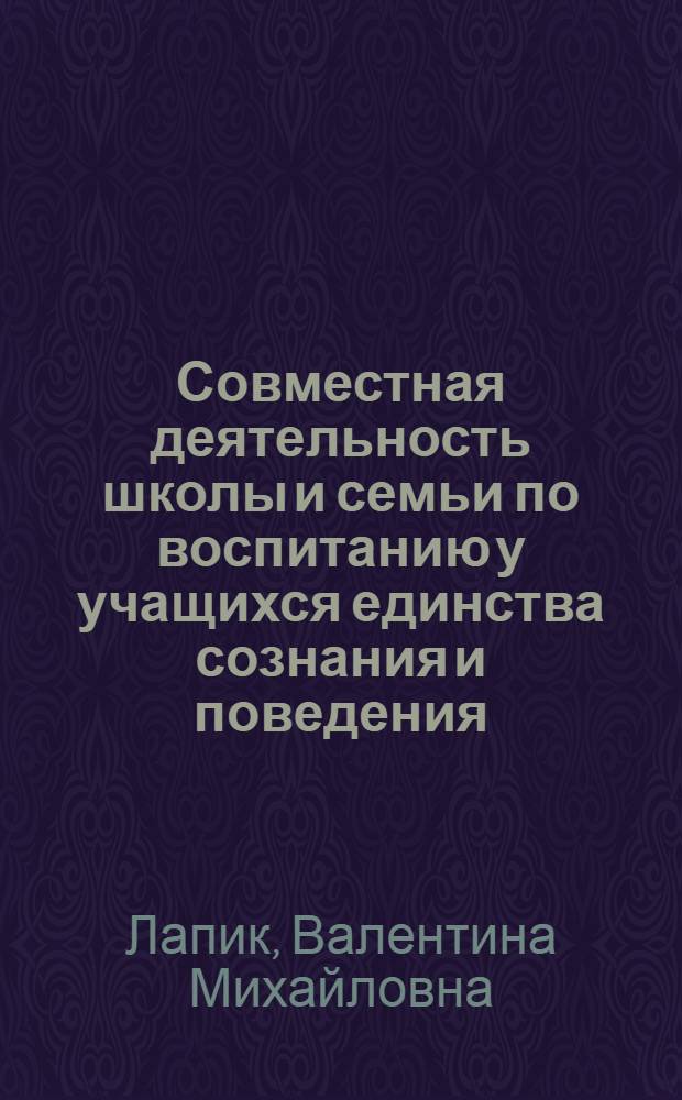 Совместная деятельность школы и семьи по воспитанию у учащихся единства сознания и поведения : Учеб. пособие
