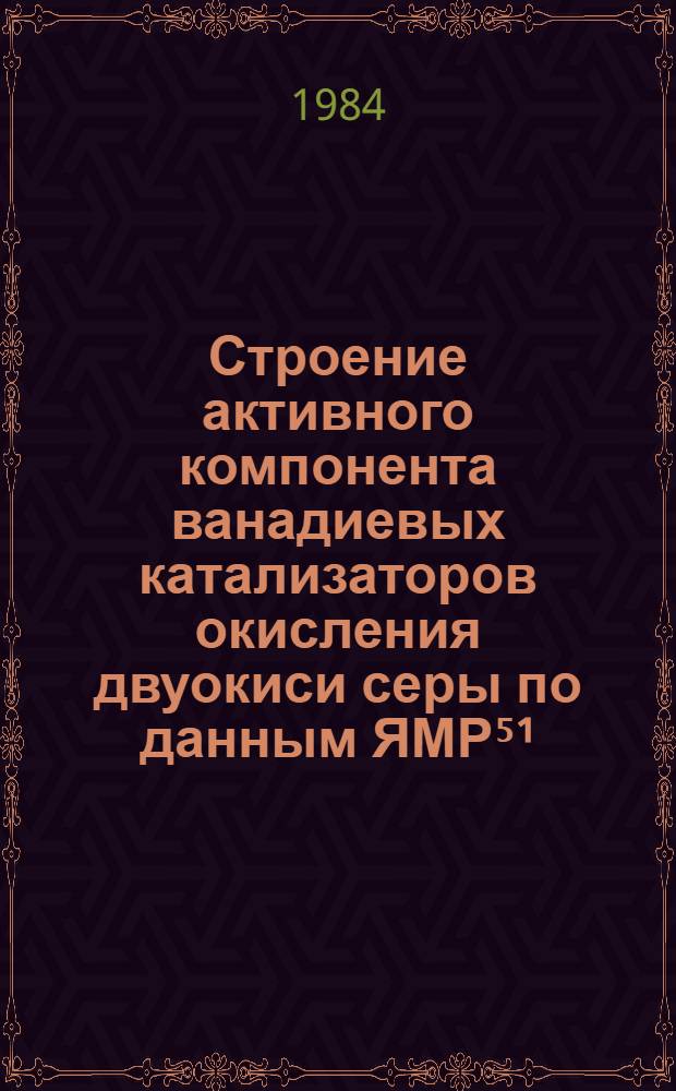 Строение активного компонента ванадиевых катализаторов окисления двуокиси серы по данным ЯМР⁵¹, ¹⁷О, ²³Nа, ²⁹Si, ²⁷Al : Автореф. дис. на соиск. учен. степ. канд. хим. наук : (02.00.15)