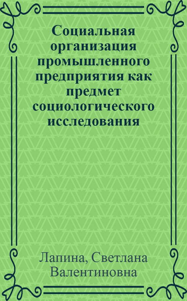 Социальная организация промышленного предприятия как предмет социологического исследования : Автореф. дис. на соиск. учен. степ. канд. филос. наук : (09.00.09)