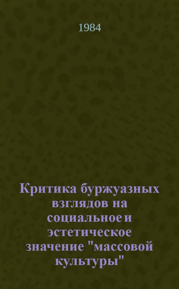 Критика буржуазных взглядов на социальное и эстетическое значение "массовой культуры" : Автореф. дис. на соиск. учен. степ. канд. филос. наук : (09.00.04)