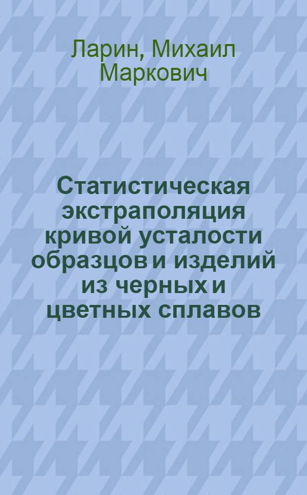 Статистическая экстраполяция кривой усталости образцов и изделий из черных и цветных сплавов : Автореф. дис. на соиск. учен. степ. канд. техн. наук : (01.02.06)