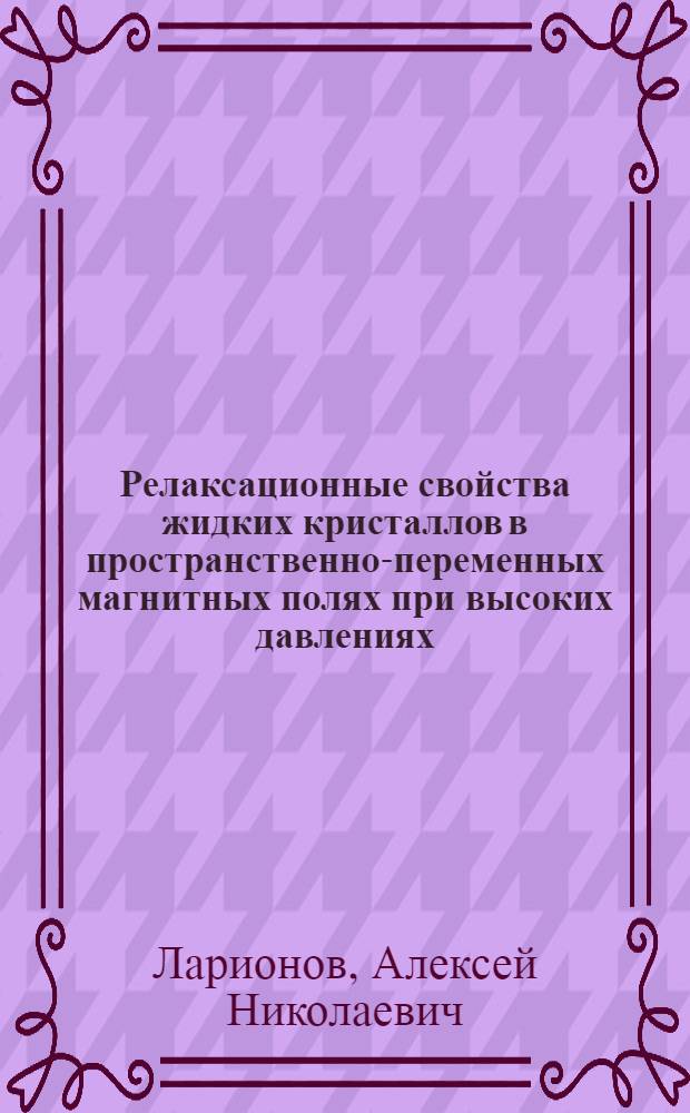 Релаксационные свойства жидких кристаллов в пространственно-переменных магнитных полях при высоких давлениях : Автореф. дис. на соиск. учен. степ. к. ф.-м. н