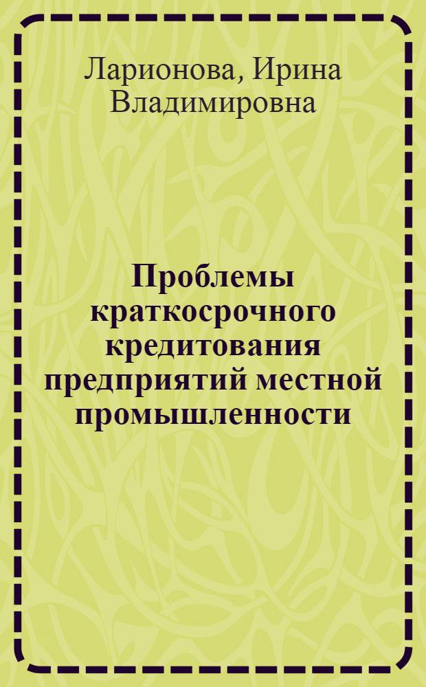 Проблемы краткосрочного кредитования предприятий местной промышленности : Автореф. дис. на соиск. учен. степ. канд. экон. наук : (08.00.10)