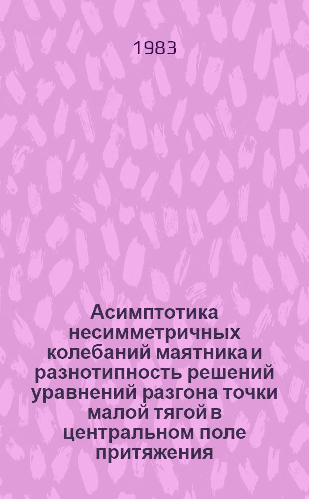 Асимптотика несимметричных колебаний маятника и разнотипность решений уравнений разгона точки малой тягой в центральном поле притяжения