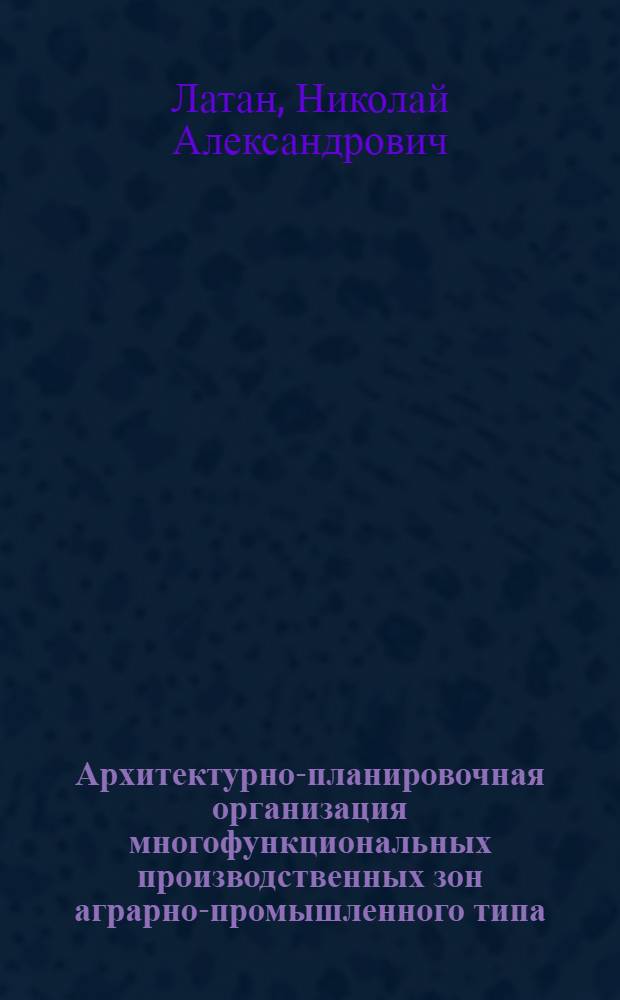 Архитектурно-планировочная организация многофункциональных производственных зон аграрно-промышленного типа : (На прим. сел. населен. пунктов Белорус. Полесья) : Автореф. дис. на соиск. учен. степ. канд. архитектуры : (18.00.02)