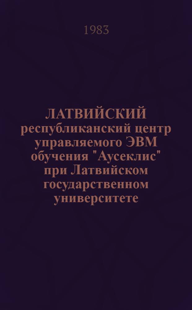 ЛАТВИЙСКИЙ республиканский центр управляемого ЭВМ обучения "Аусеклис" при Латвийском государственном университете : (Проект. задание)
