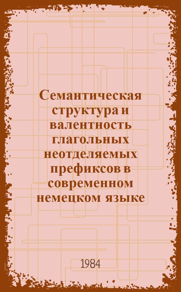 Семантическая структура и валентность глагольных неотделяемых префиксов в современном немецком языке : Автореф. дис. на соиск. учен. степ. канд. филол. наук : (10.02.04)