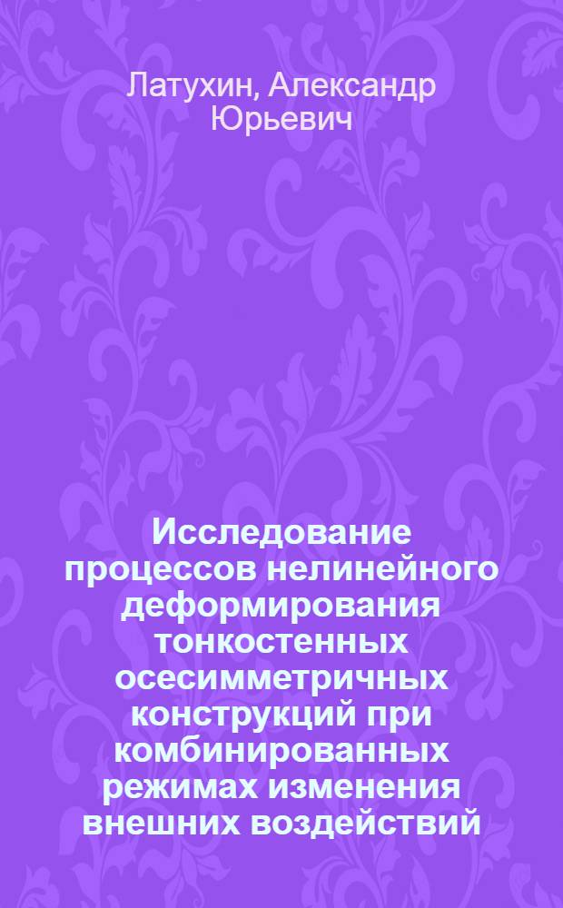 Исследование процессов нелинейного деформирования тонкостенных осесимметричных конструкций при комбинированных режимах изменения внешних воздействий : Автореф. дис. на соиск. учен. степ. канд. техн. наук : (01.02.04)