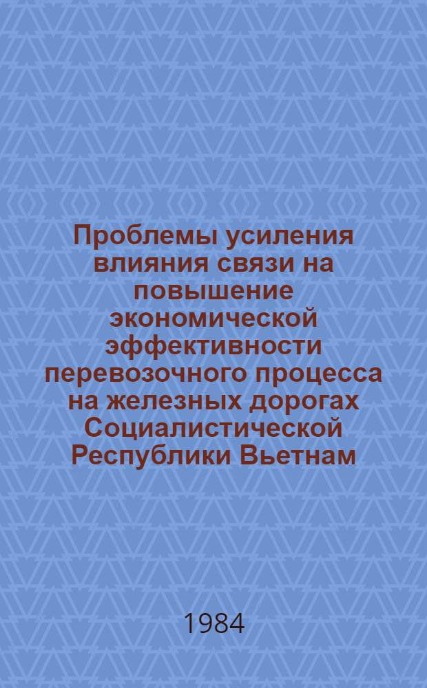 Проблемы усиления влияния связи на повышение экономической эффективности перевозочного процесса на железных дорогах Социалистической Республики Вьетнам : Автореф. дис. на соиск. учен. степ. д-ра экон. наук : (08.00.05)