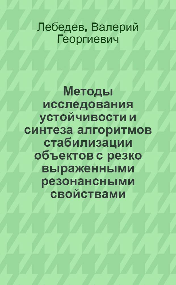 Методы исследования устойчивости и синтеза алгоритмов стабилизации объектов с резко выраженными резонансными свойствами : Автореф. дис. на соиск. учен. степ. к. т. н
