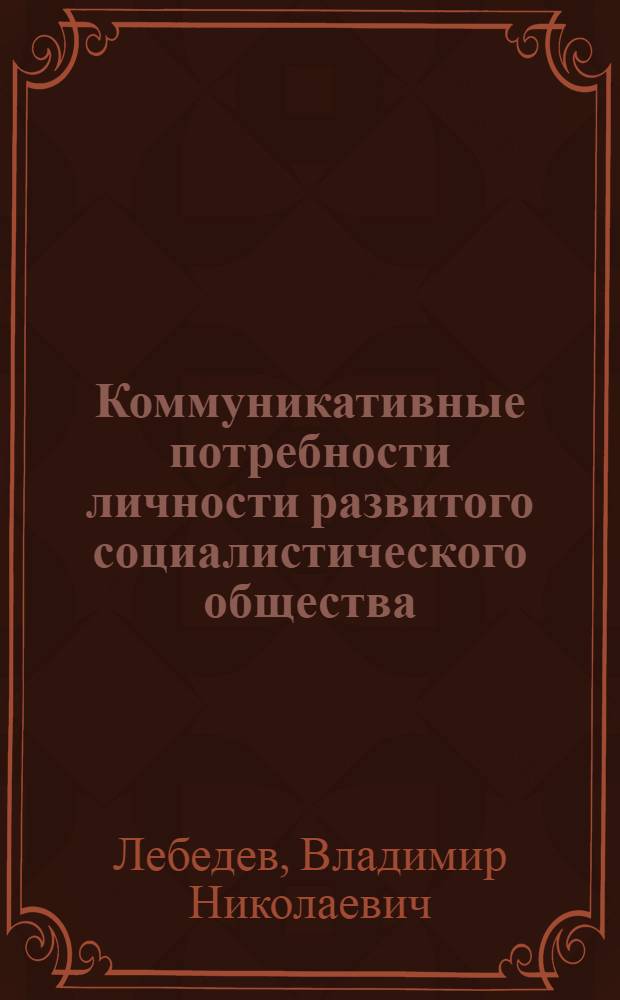 Коммуникативные потребности личности развитого социалистического общества : Автореф. дис. на соиск. учен. степ. канд. филос. наук : (09.00.02)