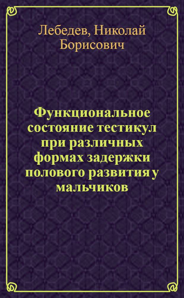 Функциональное состояние тестикул при различных формах задержки полового развития у мальчиков : Автореф. дис. на соиск. учен. степ. к. м. н