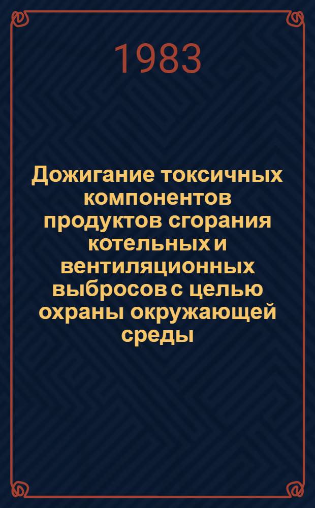 Дожигание токсичных компонентов продуктов сгорания котельных и вентиляционных выбросов с целью охраны окружающей среды : Автореф. дис. на соиск. учен. степ. канд. техн. наук : (05.23.03)