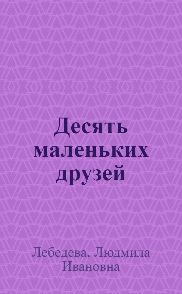 Десять маленьких друзей : Альбом самоделок : Для мл. шк. возраста