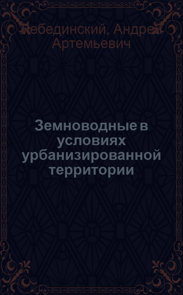 Земноводные в условиях урбанизированной территории : (На прим. г. Горького) : Автореф. дис. на соиск. учен. степ. канд. биол. наук : (03.00.08)