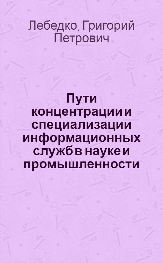 Пути концентрации и специализации информационных служб в науке и промышленности : (На прим. подотрасли аналит. приборостроения) : Автореф. дис. на соиск. учен. степ. к. э. н