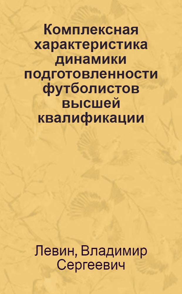 Комплексная характеристика динамики подготовленности футболистов высшей квалификации : Автореф. дис. на соиск. учен. степ. канд. пед. наук : (13.00.04)