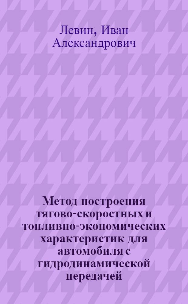 Метод построения тягово-скоростных и топливно-экономических характеристик для автомобиля с гидродинамической передачей : Учеб. пособие по курсу "Теория автомобиля" для студентов спец. 0513