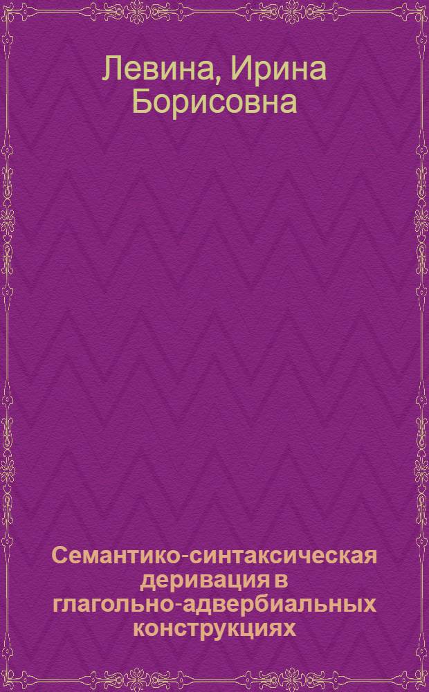 Семантико-синтаксическая деривация в глагольно-адвербиальных конструкциях : Автореф. дис. на соиск. учен. степ. канд. филол. наук : (10.02.04)