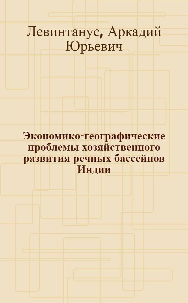 Экономико-географические проблемы хозяйственного развития речных бассейнов Индии : Автореф. дис. на соиск. учен. степ. канд. геогр. наук : (11.00.02)