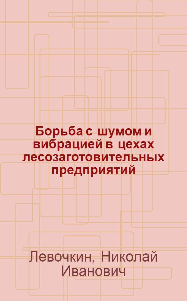 Борьба с шумом и вибрацией в цехах лесозаготовительных предприятий : Учеб. пособие