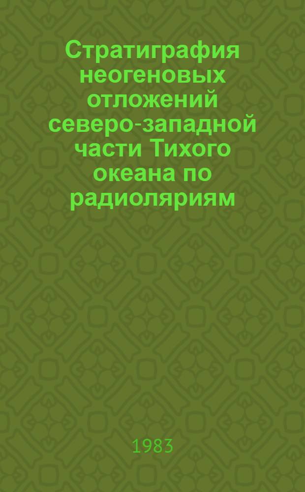 Стратиграфия неогеновых отложений северо-западной части Тихого океана по радиоляриям : Автореф. дис. на соиск. учен. степ. канд. геол.-минерал. наук : (04.00.09)