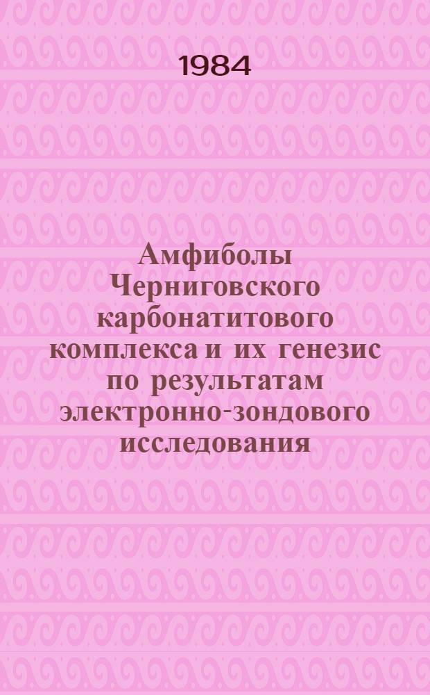 Амфиболы Черниговского карбонатитового комплекса и их генезис по результатам электронно-зондового исследования : Автореф. дис. на соиск. учен. степ. канд. геол.-минерал. наук : (04.00.20; 04.01.18)