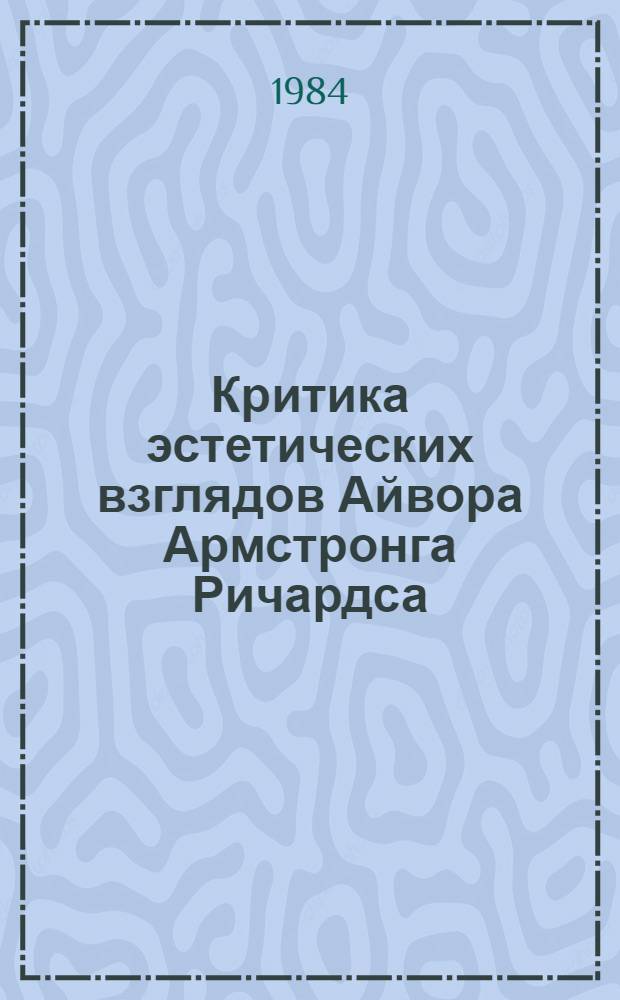 Критика эстетических взглядов Айвора Армстронга Ричардса : Автореф. дис. на соиск. учен. степ. канд. филос. наук : (09.00.04)