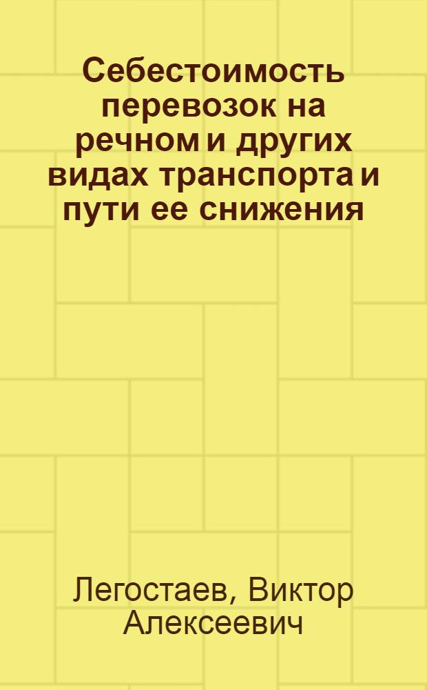 Себестоимость перевозок на речном и других видах транспорта и пути ее снижения : Учеб. пособие