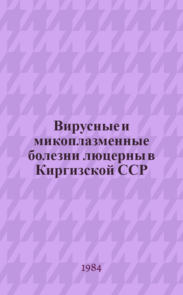 Вирусные и микоплазменные болезни люцерны в Киргизской ССР : (Идентификация возбудителей, изучение их биологии, обоснование мер борьбы) : Автореф. дис. на соиск. учен. степ. канд. биол. наук : (06.01.11)