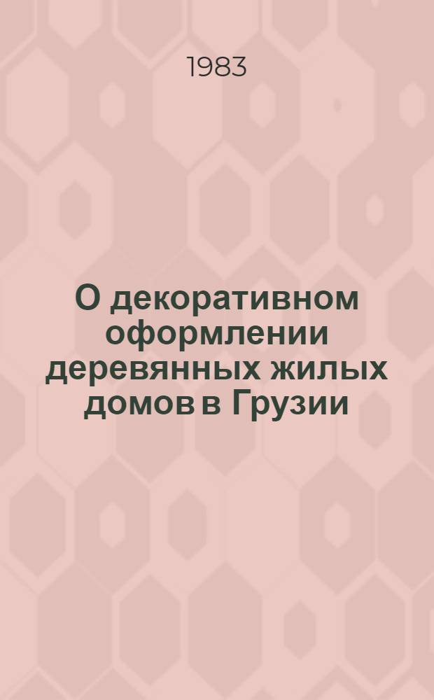 О декоративном оформлении деревянных жилых домов в Грузии : На прим. рачинских образцов : Доклад : IV Междунар. симпоз. по груз. искусству
