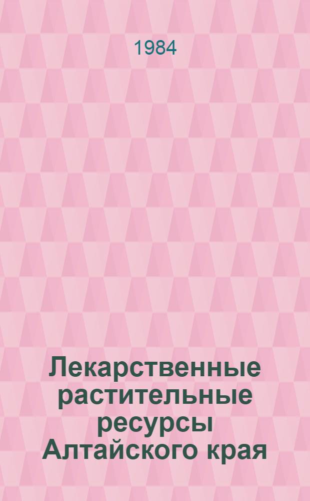 Лекарственные растительные ресурсы Алтайского края : (Тез. к межвуз. науч.-практ. конф.)