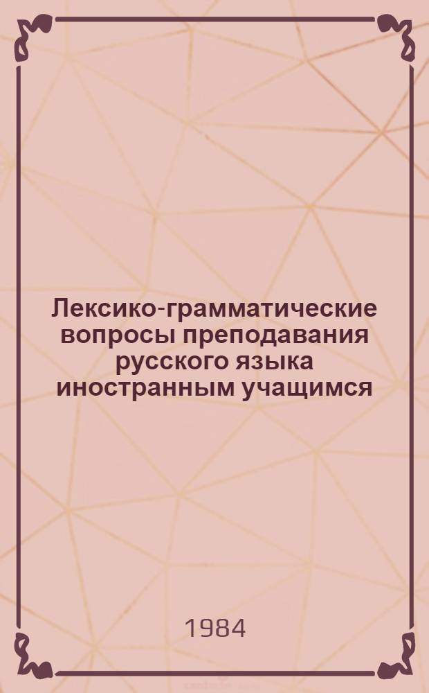 Лексико-грамматические вопросы преподавания русского языка иностранным учащимся : Межвуз. сб