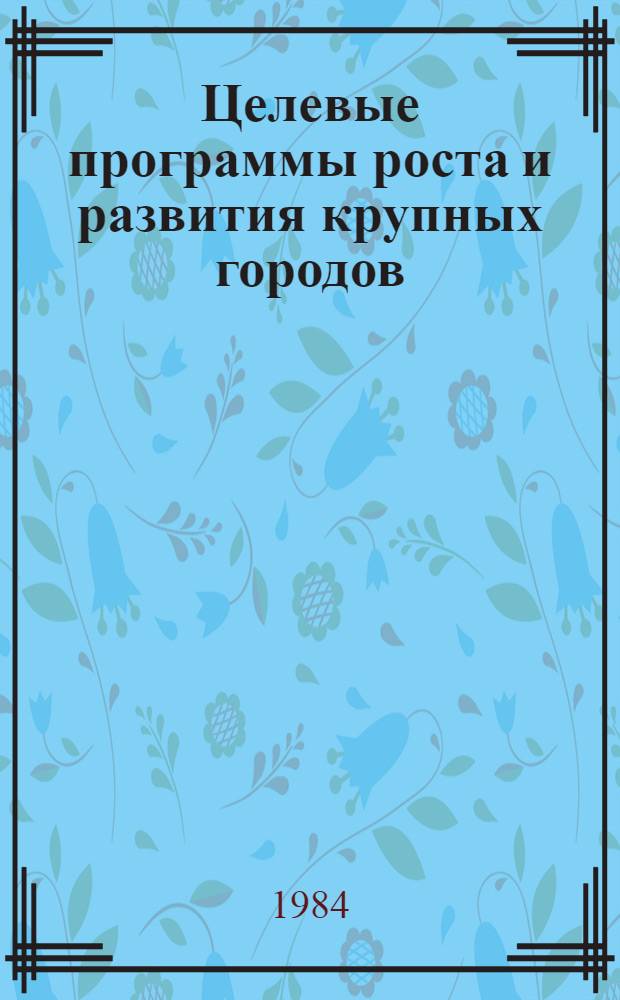 Целевые программы роста и развития крупных городов : Обзор по отчетам НИР и дис., поступившим в ВНТИЦентр в 1979-1983 гг. и открытым материалам