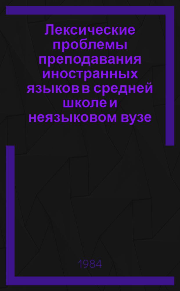 Лексические проблемы преподавания иностранных языков в средней школе и неязыковом вузе : Сб. ст.