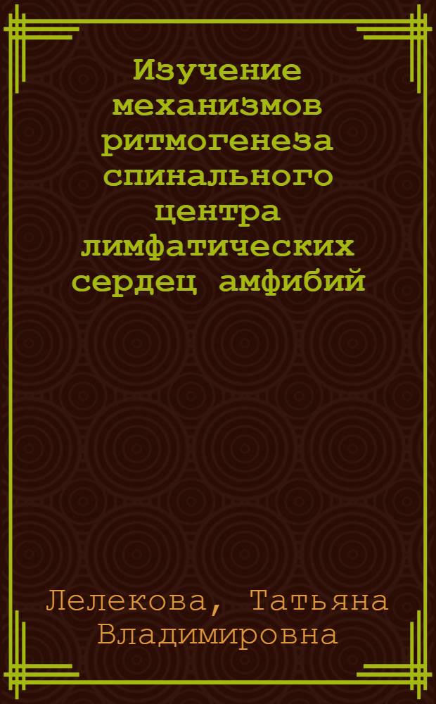 Изучение механизмов ритмогенеза спинального центра лимфатических сердец амфибий : Автореф. дис. на соиск. учен. степ. канд. биол. наук : (03.00.13)