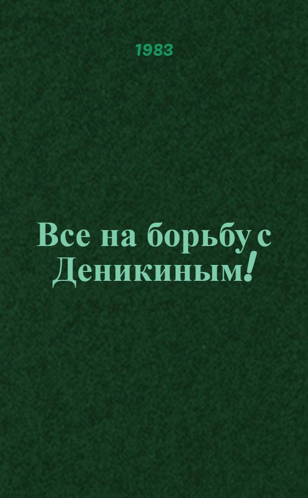 Все на борьбу с Деникиным! : (Письмо ЦК РКП(б) к орг. партии)