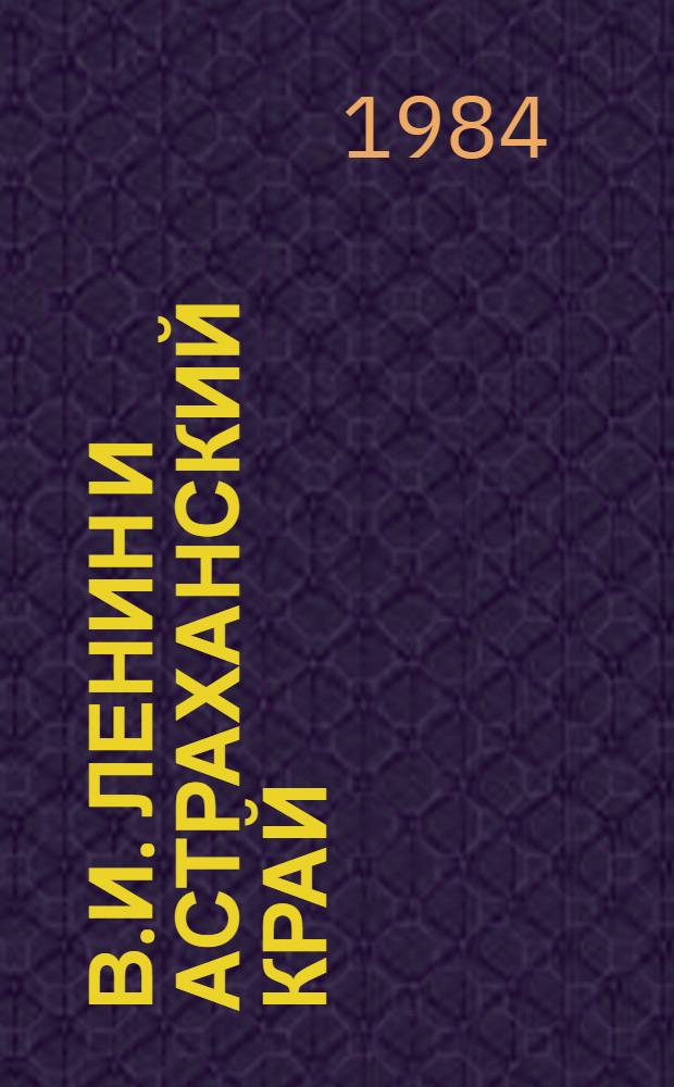 В.И. Ленин и Астраханский край : Сб. документов и материалов