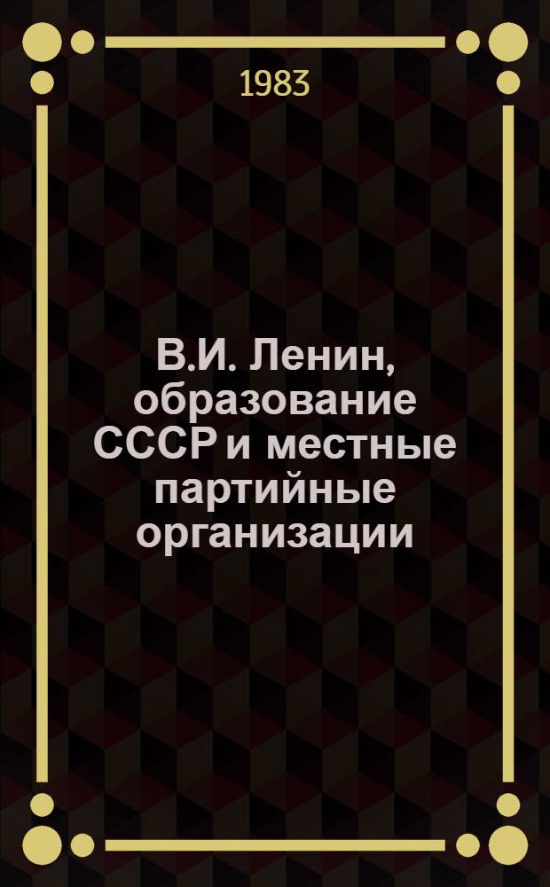 В.И. Ленин, образование СССР и местные партийные организации : Тез. докл. конференции