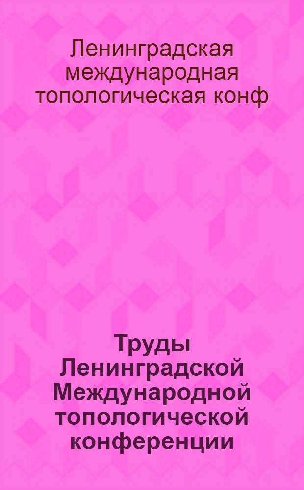 Труды Ленинградской Международной топологической конференции (23-27 августа 1982 г.) : Сб. докл