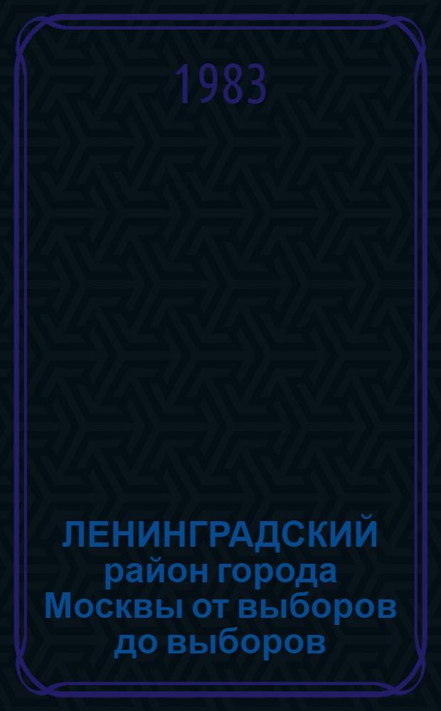 ЛЕНИНГРАДСКИЙ район города Москвы от выборов до выборов : Для пропагандистов и агитаторов