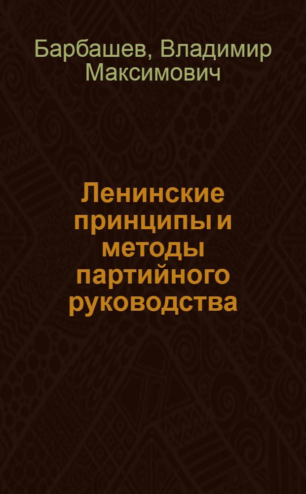 Ленинские принципы и методы партийного руководства