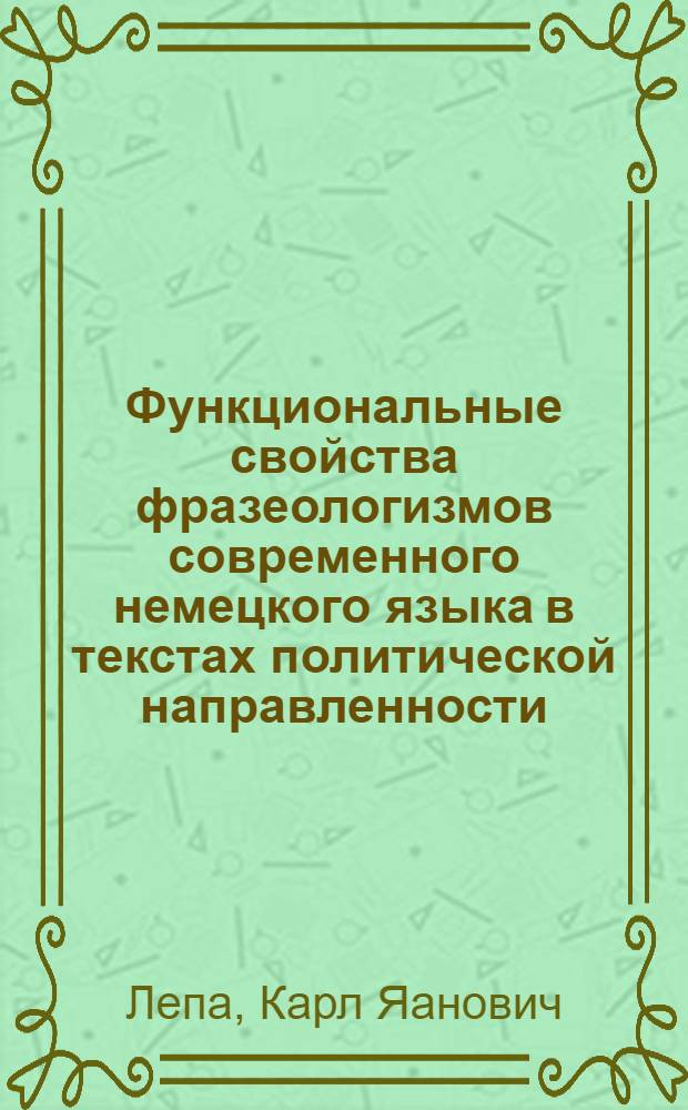 Функциональные свойства фразеологизмов современного немецкого языка в текстах политической направленности : Автореф. дис. на соиск. учен. степ. канд. филол. наук : (10.02.04)