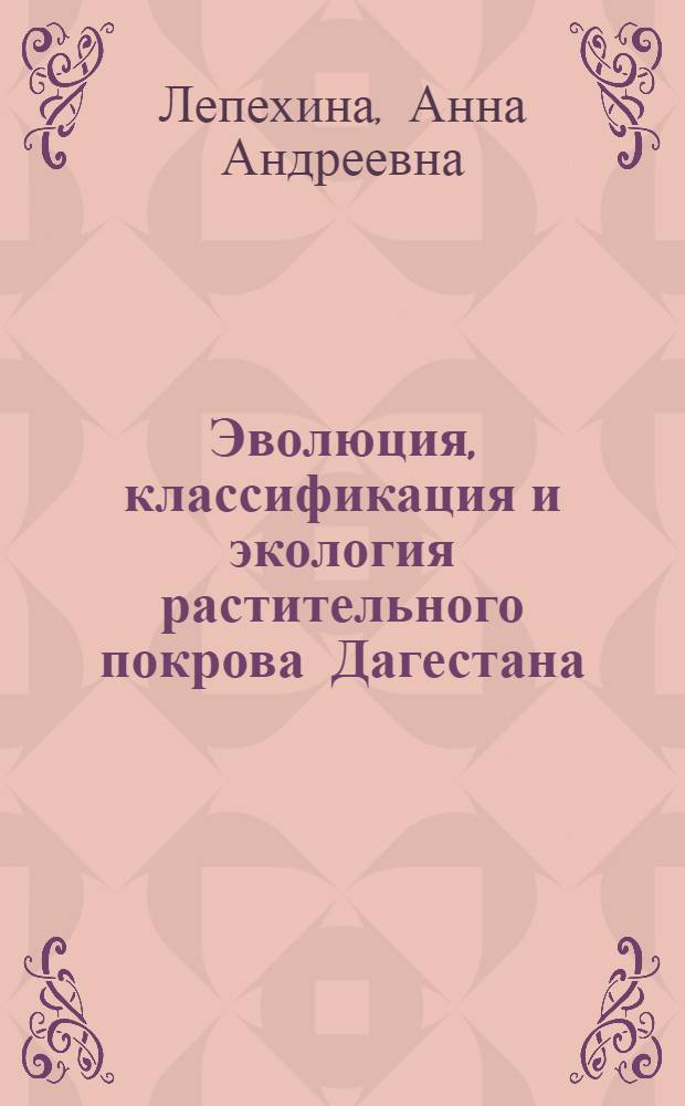 Эволюция, классификация и экология растительного покрова Дагестана : Автореф. дис. на соиск. учен. степ. д-ра биол. наук : (03.00.05)