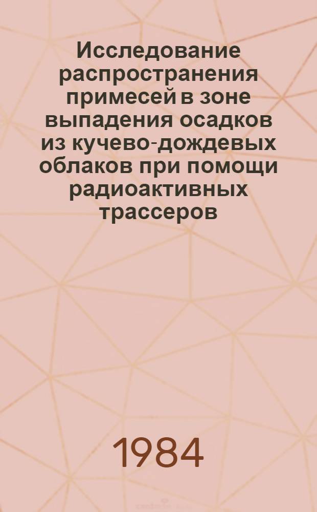 Исследование распространения примесей в зоне выпадения осадков из кучево-дождевых облаков при помощи радиоактивных трассеров : Автореф. дис. на соиск. учен. степ. канд. физ.-мат. наук : (01.04.12)