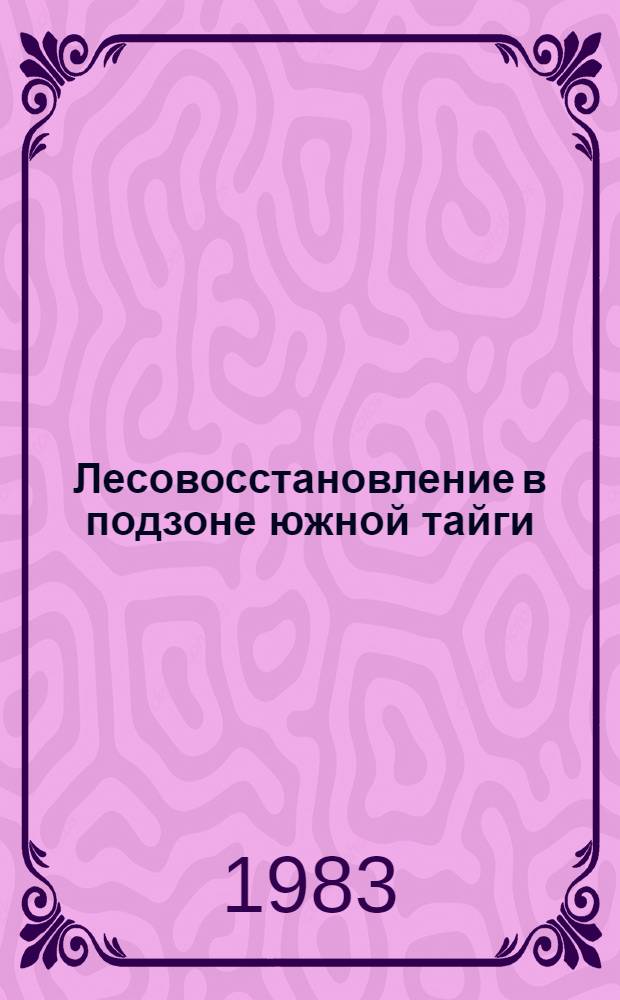 Лесовосстановление в подзоне южной тайги : Сб. ст.
